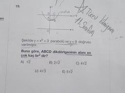 en
19.
D
A
C
D) 4√3
B
y=x²+3
y=9
B) 21/2
-X
TU
Şekilde y = x² + 3 parabolü ve y = 9 doğrusu
verilmiştir.
Buna göre, ABCD dikdörtgeninin alanı en
çok kaç br² dir?
A) √2
* Türev bilmizam
11. Sınıfım
E) 5√2
C) 412