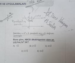 R VE UYGULAMALARI
en
19.
Parabol
Sorusu
11/A 40₂
AY
D
A
O
D) 4√3
C
B
TEST-3
y=x²+3
y=9
B) 212
X
Şekilde y = x² + 3 parabolü ve y = 9 doğrusu
verilmiştir.
Buna göre, ABCD dikdörtgeninin alanı en
çok kaç br² dir?
A) 12
blowigurn
Fureu bilmiyorum
11. Sınıfım
E) 5√2
C) 4√2