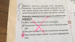 6.
6
Mas
Masamın üzerindeki kalemlere kimse dokunmasın."
cümlesinde "dokunmasın" sözcüğü yüklemdir. Bu cüm-
lede yüklem dışında yargı bildiren bir sözcük veya söz
grubu bulunmadığı için bu cümle, tek yüklemli cümledir.
Buna göre aşağıdakilerden hangisi tek yüklemli cüm-
le değildir
Yayınları
A) Bilim insanları, İstanbul'da bir araya geldi.
BY Uluslararası Film Festivali bu sene Antalya'da yapıla-
cak.
Her gece bu ağacın altında hayallerimizi konuşurduk.
Bazı insanlar yağmur gibidir, ne zaman yağacağı bilin-
mez.
D) UZ
gü
9. G
d
mozaik
Mozaik