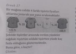 Örnek 17
Bir mağaza sahibi 4 farklı tişörtü fiyatları
altlarına yazarak yan yana
sıralamaktadır.
% 25
% X
C
% 20
120 ₺
Şekilde tişörtler arasında verilen yüzdeler
sağdaki tişörtün soldaki tişörtten yüzde kaç
fazla olduğunu göstermektedir.
Buna göre, x kaçtır?
Çözüm:
198 t
C
E
S
F