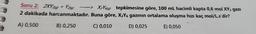 Soru 2: 2XY2(g) + Y2(g)
2 dakikada harcanmaktadır.
A) 0,500
B) 0,250
> X₂Y6g) tepkimesine göre, 100 mL hacimli kapta 0,6 mol XY 2 gazı
Buna göre, X₂Y6 gazının ortalama oluşma hızı kaç mol/L.s'dir?
C) 0,010
D) 0,025
E) 0,050