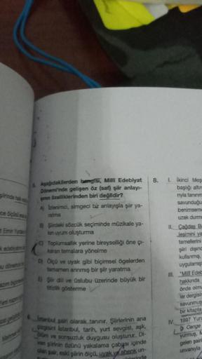 ce digita
5. Aşağıdakilerden hangisi, Milli Edebiyat
Dönemi'nde gelişen öz (saf) şiir anlayı-
nin özelliklerinden biri değildir?
A Izlenimci, simgeci bir anlayışla şiir ya-
ratma
BŞirdeki sözcük seçiminde müzikale ya-
kan uyum oluşturma
C) Toplumsallık yer