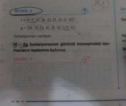 Ornek-3
f = {(-7, 4), (6, 2), (3, 3), (1,5)}
g= {(6, 3), (3, 2), (2, 5), (-7, 1)}
fonksiyonları veriliyor.
3f- 2g fonksiyonunun görüntü kümesindeki ele-
manların toplamını bulunuz.
çözüm-3
Ör
Ge
eş
mi
B