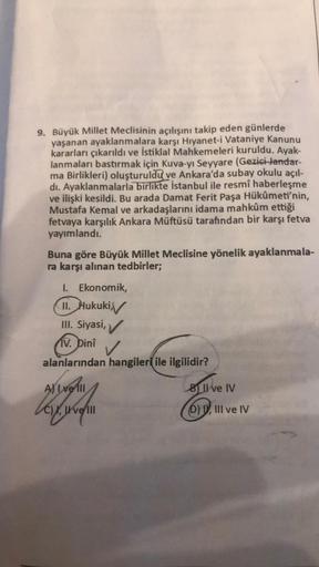 9. Büyük Millet Meclisinin açılışını takip eden günlerde
yaşanan ayaklanmalara karşı Hıyanet-i Vataniye Kanunu
kararları çıkarıldı ve İstiklal Mahkemeleri kuruldu. Ayak-
lanmaları bastırmak için Kuva-yı Seyyare (Gezici-Jandar-
ma Birlikleri) oluşturuldu ve