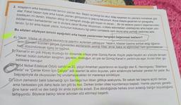 2. Kitapların arka kapaklarında tanıtıcı yazılar olur. Seçici ve bilinçli bir okur, kitap seçerken bu yazılara muhakkak göz
atar. Fakat bazen öyle arka kapak yazıları görüyorum ki şaşırıp kalıyorum. Koca kitapta geçenleri bir paragrafta
özetleyen mi dersin, kitaptan aldığı bir paragrafi olduğu gibi koyan mı dersin... Bir de sadece yazarın başarılarından.
ödüllerinden bahsedenler var ki akıllara zarar! Bunlar okuyucuyu, o kitabı edinmekten uzaklaştıran arka kapak yazı-
larıdır. İyi bir arka kapak yazısı, konunun kokusunu ilgi çekici cümlelerle verir okura ama yemeği yedirmez asia.
Bu sözleri söyleyen birinin aşağıdaki arka kapak yazılarından hangisini beğenmesi beklenir?
A) Yazar, kitaba ve okuma kavramına şaşırtıcı açılardan yaklaşıyor. Yazarın, kitaplar üzerine sohbet ettiği öğrenci
lerin dilinden süzülen gerçek öykülerden esinlenerek yazdığı kitap; anne, baba ve eğitimcileri hem gülümsetecek
hem düşündürecek ilginç bir kaynak.
B) Kemal'in en çok ihtiyaç duyduğu bir dönemde ortaya çıkar Gümüş Kanat. Küçük yaşta hayatın acı yüzüyle tanışan
Kemal; bütün zorlukları sevginin, gayretin, dostluğun, en çok da Gümüş Kanat'ın yardımıyla aşar. Acıları biter, gü-
zelliklere kavuşur.
071
1954 Nobel Edebiyat Ödülü sahibi ve 20. yüzyıl Amerikan yazarlarının en büyüğü olan E. Hemingway; "Silahlara
Weda" ve "Çanlar Kimin İçin Çalıyor" adlı eserleri ile adını duyuran, yalın anlatımıyla harikalar yaratan bir yazar. Bu
başyapıtıyla da okuyucuları hiç unutamayacakları bir maceraya sürüklüyor.
DY Uzun zamandır balık tutamadığı için Santiago'nun itibarı gittikçe azalıyordu. Bir sabah tek başına açıldı denize
ama herkesten çok daha fazla ileri gitti bu kez. Derken birden oltası kıpırdamaya başladı. Hamle yapması gerekti-
ğine karar verdi ve dev balığı bir anda zıpkınla avladı. Eve döndüğünde herkes onun avladığı balığın büyüklüğünü
tartışıyordu. Böylece balıkçı tekrar adından söz ettirmeyi başardı.