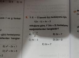 C) 6
D) 8 E) 10
mimli f ve g fonksi-
2
- g)(x) fonksiyonu-
kilerden hangisi-
B) x² - 2x + 1
D) x² + 6x + 6
+2
9. f: RR tanımlı f(x) fonksiyonu için
f(2x - 5) = 4x-3
olduğuna göre, f¹(4x + 3) fonksiyonu
aşağıdakilerden hangisidir?
B) 2x - 7
D) 2x - 2
X-7
A)
2
C) 4x - 3
E) 2x + 7
12. Re
fw
ol
A