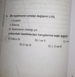 Orbital Yayınları
5. Bir tepkimenin entalpi değişimi (AH),
1. Sıcaklık
II. Basınç
III. Tepkimenin izlediği yol
yukarıdaki özelliklerden hangilerine bağlı değildir?
A) Yalnız III
B) I ve II
C) I vel
D) Il ve ill
E) I, II ve III