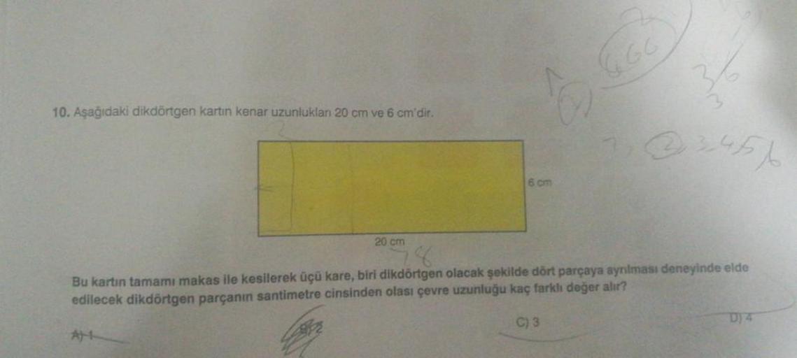 10. Aşağıdaki dikdörtgen kartın kenar uzunlukları 20 cm ve 6 cm'dir.
20 cm
6 cm
2451
Bu kartın tamamı makas ile kesilerek üçü kare, biri dikdörtgen olacak şekilde dört parçaya ayrılması deneyinde elde
edilecek dikdörtgen parçanın santimetre cinsinden olası