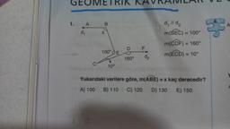 GEOMETRIK KAVRAMLAR
1.
d₁
A
B
X
100°E
10⁰
D
F
160° d₂
d, // d₂
m(BEC) =
= 100°
m(CDF) =
m(ECD) = 10°
= 160°
3:3
Yukarıdaki verilere göre, m(ABE) = x kaç derecedir?
A) 100
B) 110 C) 120 D) 130 E) 150
A