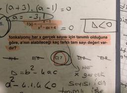 5.
(a + 3). (a-1) = 0
a= -3,1
f(x) =
A) E
X-1
x² - ax +4
= 0
LACO
fonksiyonu her x gerçek sayısı için tanımlı olduğuna
göre, a'nın alabileceği kaç farklı tam sayı değeri var-
dır?
B) 6-
(C) 7
D=b² hac
α-4.1.460
Dre E9
Her
x gercek
Soyisi ian
toom ise
4