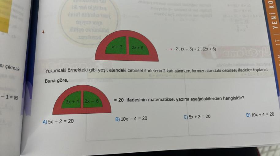 si çıkmak-
-1=85
4.
DXY HIND
→ 2. (x-3) +2. (2x+6) molo31
Yukarıdaki örnekteki gibi yeşil alandaki cebirsel ifadelerin 2 katı alınırken, kırmızı alandaki cebirsel ifadeler toplanır.
Buna göre,
3x+4 2x-6
A) 5x - 2 = 20
X-3
2x+6
= 20 ifadesinin matematiksel 