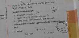 iler-
de-
Palme Yayınevi
11. X₂ ve Y₂ gazları arasında tek adımda gerçekleşen
X₂(g) + Y₂(g) → 2XY(g)
tepkimesinde ayrı ayrı;
1. Katalizör kullanmak
II. Sabit hacimde sıcaklığı artırmak-
III. Sabit hacim ve sıcaklıkta Y₂ gazı eklemek
işlemlerinden hangileri uygulandığında tepkime hızı ar-
tar?
A) Yalnız I
D) II ve III
B) Yalnız II
E) I, II ve III
I ve II
BÖLÜM-2
TEPKİME HIZINI