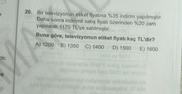 dir.
KA
IŞ
S
20. Bir televizyonun etiket fiyatına %35 indirim yapılmıştır.
Daha sonra indirimli satış fiyatı üzerinden %20 zam
yapılarak 1170 TL'ye satılmıştır.be ninu
Buna göre, televizyonun etiket fiyatı kaç TL'dir?
E) 1600
A) 1200 B) 1350 C) 1400 D) 1500
38 Rachnid netonaqie het & neleg over
Binney emagie tobe 001S act
msigot dysmin nigh
om hotaum Domügü
enigeosysbo JT 405