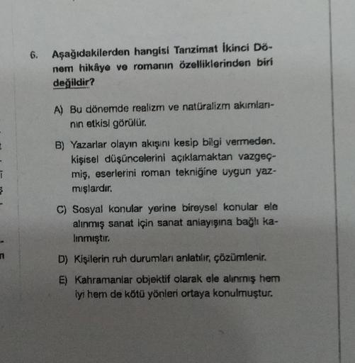 ī
n
6.
Aşağıdakilerden hangisi Tanzimat İkinci Dö-
nem hikâye ve romanın özelliklerinden biri
değildir?
A) Bu dönemde realizm ve natüralizm akımları-
nın etkisi görülür.
B) Yazarlar olayın akışını kesip bilgi vermeden.
kişisel düşüncelerini açıklamaktan va