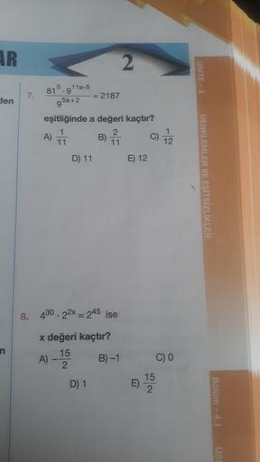 AR
den
n
7.
5 11a-5
81.9
95a+2
A)
eşitliğinde a değeri kaçtır?
1
11
D) 11
= 2187
D) 1
8. 430.22x = 245 ise
x değeri kaçtır?
15
A)
2
2
2
B) 1
B)-1
E) 12
C)
12
C) 0
E) 125
UNITE-3
DENKLEMLER VE EŞİTSİZLİKLER
Bölüm-4.1