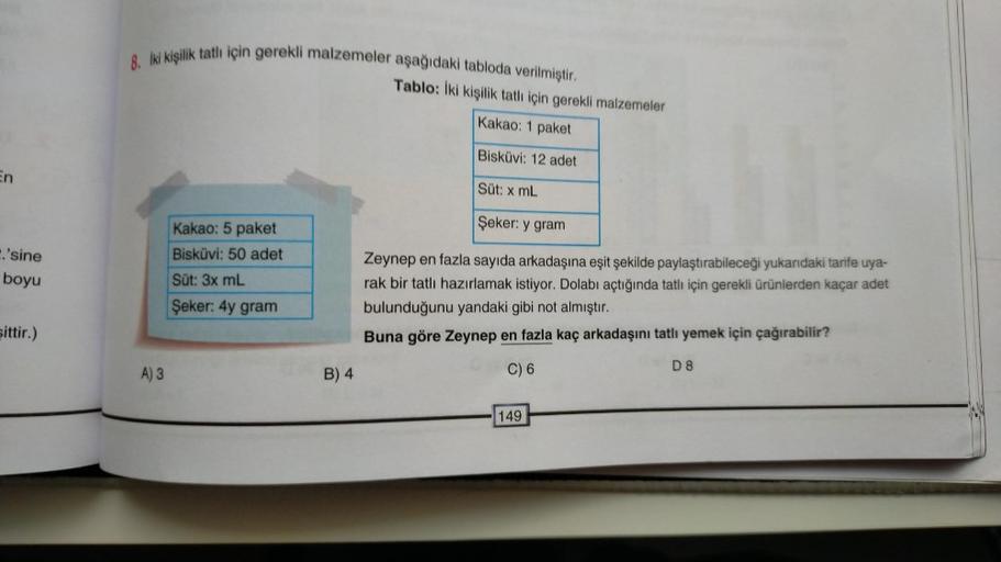 En
.'sine
boyu
sittir.)
8. İki kişilik tatlı için gerekli malzemeler aşağıdaki tabloda verilmiştir.
A) 3
Kakao: 5 paket
Bisküvi: 50 adet
Süt: 3x mL
Şeker: 4y gram
B) 4
Tablo: İki kişilik tatlı için gerekli malzemeler
Kakao: 1 paket
Bisküvi: 12 adet
Süt: x 