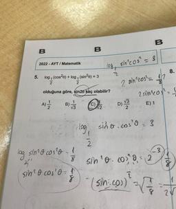 5.
B
2022-AYT/ Matematik
A) -—-
2
log, (cos²e) + log, (sin²0) = 3
2
2
olduğuna göre, sin20 kaç olabilir?
B
B)√ C)
log
log simo cos²o- !
3₁
sino cos'o-
√√2
log, sin cos² = 3
t
2
2 sih²ros² = 1
D) 12/23
√3
B
sino.cos'o = 3
2
8 sin ¹o. co) ¹0 = 2
11
8
2 simeos'==
E) 1
8.
3.
î
(sin: co)) = √2/