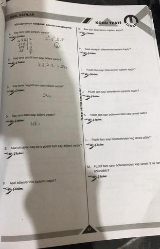 F.
ASAL SAYILAR
420 sayısı için aşağıdaki soruları cevaplayınız.
A.
B.
C.
Kaç tane asal çarpanı vardır?
Çözüm:
420/2
210
105
2.3¹.5.7
2
3
S
7
Kaç tane pozitif tam sayı böleni vardır?
Çözüm:
35
3,2,212 = 24/1
Kaç tane negatif tam sayı böleni vardır?
Çözüm:
