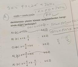 0
10
3.
3x = 90+24 + 36916
cos6x= cos4x.cos2x
por
denkleminin çözüm kümesi aşağıdakilerden hangi-
sinde doğru verilmiştir?
AxLxK
TU
B) {x | x = k.-
4
C) x | x =
TC
4
coruxcost- sinux sin2x = cost
Isinux.sinx to
+ K.T
ALEX | X = = =+K
2
1x=po=360k)
TU
A) {x| x=-
4
k
E|N
2
KEZ}
KEZ}
KEZ}
KEZ}
KEZ}
TT
11
ER