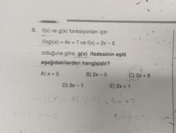 9. f(x) ve g(x) fonksiyonları için
(fog)(x) = 4x + 7 ve f(x) = 2x-5
olduğuna göre, g(x) ifadesinin eşiti
aşağıdakilerden hangisidir?
B) 2x-5
A)x+5
C) 2x + 6
D) 3x-1
(fog)(x) = f(g(x)) = 4x +7
2x-5
E) 2x + 1