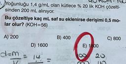 Yoğunluğu 1,4 g/mL olan kütlece % 20 lik KOH çözelti-
sinden 200 mL alınıyor.
Bu çözeltiye kaç mL saf su eklenirse derişimi 0,5 mo-
lar olur? (KOH=56)
20
008
A) 200
d=m
D) 1600
U
14.
B) 400 000
E) 1800
20
Un
C) 800