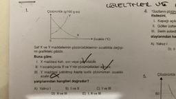 1.
Çözünürlük (g/100 g su)
Y
0
X
Saf X ve Y maddelerinin çözünürlüklerinin sıcaklıkla değişi-
mi grafikteki gibidir.
B) I ve II
D) II ve III
GOLELTALER VE
Sıcaklık (°C)
Buna göre;
ondolat the
1. X maddesi katı, sıvı veya gavolabilir.
II. t sıcaklığında X ve Y nin çözünürlükleri aynidir.
III. Y maddesi yalıtılmış kapta suda çözünürken sıcaklık
azalır.
yargılarından hangileri doğrudur?
A) Yalnızl
C) I ve III
E) I, II ve III
4. "Gazların çözün
ifadesini,
5.
1. Kapağı açıla
II. Göller üstter
III. Serin sulard
olaylarından ha
A) Yalnız I
D) II
Çözünürlük
60