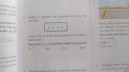 acak sekilde
unluğunun
e bu rafa bir
arden en az
D) 14
cubuklardan
min tamamını
olusturmus
2. Aşağıda A sayısının asal çarpanlanına ayrılmış hali
verilmiştir.
A=2*.3.5²
A sayısı 162 ve 40 ile bölünebilmekte 150 ile bölüne-
memektedir.
Buna göre x + y + z ifadesinin değeri en az kaçtır?
A) 7
B) 8
C) 9
D) 10
sayılar belli bir kurala göre yerleştirilmiştir.
Burak, teker yarıçapları sıra:
cak arabaları ile tekerlekle
uzunluğu 300 cm'den az ol
Buna göre pistin uzunluğu
(π = 3 aliniz.)
A) 90 cm
C) 270 cm
6. Aşağıdaki bölme tablosu
sarı satırdaki sayılara bölü