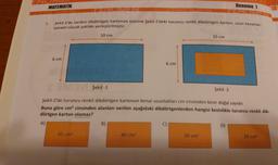 MATEMATİK
1.
Şekil-1'de verilen dikdörtgen kartonun üzerine Şekil-2'deki turuncu renkli dikdörtgen karton, uzun kenarları
paralel olacak şekilde yerleştirilmiştir.
6 cm
10 cm
45 cm²
B)
6 cm
13M3M Şekil -1
Şekil-2'de turuncu renkli dikdörtgen kartonun kenar uzunlukları cm cinsinden birer doğal sayıdır.
Buna göre cm² cinsinden alanları verilen aşağıdaki dikdörtgenlerden hangisi kesinlikle turuncu renkli dik-
dörtgen karton olamaz?
A)
40 cm²
C)
10 cm
39 cm²
Deneme 1
Şekil -2
D)
28 cm²
FR