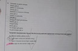 4. Cömertlik ve yardım etmede
Akarsu gibi ol
Şefkat ve merhamette
Güneş gibi ol
Başkalarının kusurunu örtmede
Gece gibi ol
Hiddet ve asabiyette
Ölü gibi ol
Tevazu ve alçak gönüllülükte
Toprak gibi ol
Hoşgörülükte
Deniz gibi ol
Ya olduğun gibi görün
Ya göründüğün gibi ol
Aşağıdaki atasözlerinden hangisi Mevlâna'nın bu metindeki öğütlerinden herhangi biriyle ilgili değildir?
A) Öfkeyle kalkah, zararla oturur.
B) Sana taşla vurana sen ekmekle dokun.
C) Ağacın meyvesi olunca başını aşağı salar.
D) Baca eğri de olsa dumanı doğru çıkar.