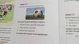 Kiyen kuvvetler sayesinde
test arabası
vetler sayesinde
emas gerektirir. Örne-
mal kuvveti, sürtün-
eti temas gerektiren
mas gerektirmez.
- elektromanyetik
vvetlerdendir.
ÖRNEK 40
Şekilde yerde duran bir top gösterilmiştir.
Buna göre dengede durmasını sağlayan,
1. Dünya'nın topa uyguladığı kütle çekimi
II. Topun zemine uyguladığı
III. Zeminin topa uyguladığı
kuvvetlerin'den hangileri temas gerektirmez?
yargılarından hangile
ÖRNEK 42
Günlük hayat içeris
I. Yatağında aka
II. Sonbaharda k
III. Kar yağışı
hangileri gerçekle
biri etkin olmuştu
A) Yalnız I
D) II