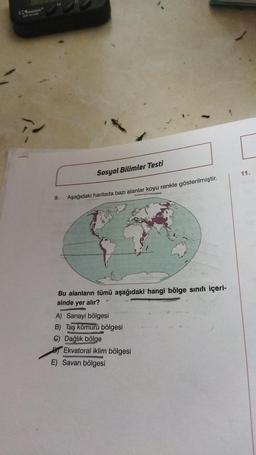 ISPR
9.
Sosyal Bilimler Testi
Aşağıdaki haritada bazı alanlar koyu renkle gösterilmiştir.
Bu alanların tümü aşağıdaki hangi bölge sınıfı içeri-
sinde yer alır?
A) Sanayi bölgesi
B) Taş kömürü bölgesi
C) Dağlık bölge
Ekvatoral iklim bölgesi
E) Savan bölgesi
11.