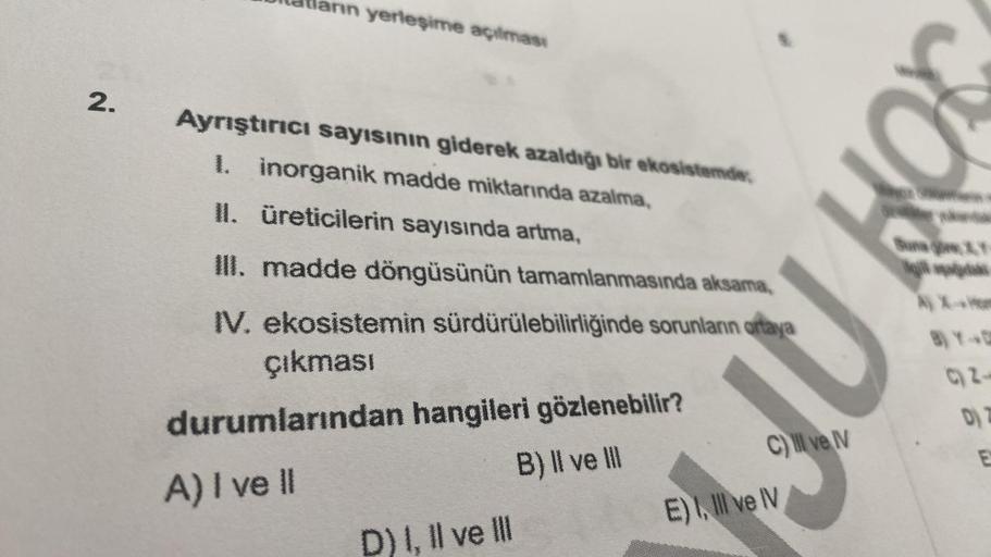 2.
rın yerleşime açılması
Ayrıştırıcı sayısının giderek azaldığı bir ekosistemde
1. inorganik madde miktarında azalma,
II. üreticilerin sayısında artma,
III. madde döngüsünün tamamlanmasında aksama,
IV. ekosistemin sürdürülebilirliğinde sorunların ortaya
ç