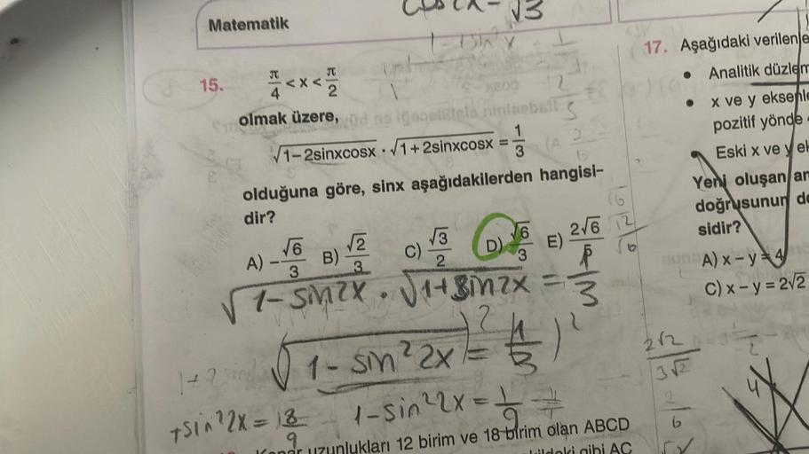 Matematik
15.
1<x< 1
4
x200
Solmak üzere, ad no iscelitela niniambell
1
1-2sinxcosx √1+2sinxcosx
3
A)
(A 2
olduğuna göre, sinx aşağıdakilerden hangisi-
dir?
6
B)
1-15INY
√2
3
C)
=
√√3
D)
√6
3
√1-SM?X. √1+Binzx
E)
F
3
1-sin ²2x = (1²) ²
1 + 2 sin
75i^ ²2X=1