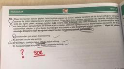 PARAGRAF
10
TEST-6
18. Nasıl ki insanlar; benzer şeyleri, farklı biçimde yaşıyor ve bunun, sadece kendisine ait bir durum olduğunu sanıyorsa
yazarlar da bütün kitaplarda aynı şeyleri anlatıyor. Onları farklı kılan, anlatım biçimleridir. Bu nedenle, okuduğum kitap-
larda asıl ilgimi çeken, anlatılan öyküler değil, onların nasıl anlatıldığı oldu. Bazı kitaplarda hiç beklemediğiniz olaylar
üst üste geliyor, sizi şaşırtıyor; bir bulmaca gibi o olayları çözmekle uğraşıyorsunuz. Böyle kitapları seviyorum. Bir de bu
beklenmedik olayları, o güne kadar duymadığım sözcüklerle ve söz dizimleriyle anlatan yazarları ..." diyen bir yazarın,
okuduğu kitaplarla ilgili aşağıdaki eleştirilerden hangisini yapması beklenmez?
Anlatımdan çok anlam önemsenmiş.
✓
B) Benzer konular ele alınmış.
e) Belirleyici özelliğin üslup olduğu kabul edilmiş.
D) Kurgulamadaki sürprizler, özgün anlatımla verilmiş.
$._
? so