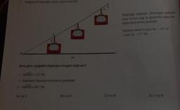 B
Aşağıda bir teleferiğin taslak çizimi verilmiştir.
D
A) I ve Il
yer
Buna göre, aşağıdaki bilgilerden hangileri doğrudur?
1. m(ABC) = 23°'dir.
II. Kabinlerin tabanları birbirlerine paraleldir.
III. m(BDE) = 84°'dir.
B) I ve III
C) II ve III
Teleferiğin kabinleri dikdörtgen şeklinde
olup, kırmızı çizgi ile gösterilen kabin ha-
latları birbirlerine paraleldir.
Taslakta verilen K açısı 3a - 13° ve
Laçısı 2a-17°'dir.
D) I, II ve III