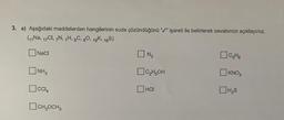 3. a) Aşağıdaki maddelerden hangilerinin suda çözündüğünü "/" işareti ile belirterek cevabınızı açıklayınız.
(11 Na, 17CI, 7N, 1H, 6C, 80, 19K, 16S)
NaCl
NH3
CCI4
CH₂OCH 3
N₂
☐C₂H5OH
HCI
C₂H6
KNO3
H₂S