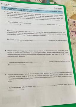 Ödev Fasikülü-17
B. Verilen paragraflarda kullanılmış olan anlatım biçimi ve parçada kullanılan duyularımızla ilgill anlam ayrıntısını
(görme, işitme, tatma, dokunma, koklama) yazınız.
6.sınıf Tüm Dersler
1.
Bilim, hayatı hem zenginleştiren hem de karmaşık ve çekilmez hale sokan buluşlara yol açar. Otomobili insanların
hizmetine sokarken atom bombasını da aynı insanlığı yok etmek için üretir. Sanat ise sadece güzelliğin peşindedir.
Olan, olması gereken güzelin... Mermerden yontulmuş bir heykele, sonsuz bir denizi betimleyen bir tabloya bakta-
ğımızda görürüz sanatın güzelliğini. Sanat insanların hayatlarını, ruhlarını huzura kavuşturarak kolaylaştırır.
Yukarıdaki parçada kullanılan anlatım biçimi
dır.
2. Bir pazar sabahıydı. Kasabamız hiç bu kadar hareketli olmamıştı. Tren raylarının ucunda önce bir ıslık duyuldu, sonra
bir duman görüldü. Birçok kişi daha önce görmediği bu kara makineye şaşkınlıkla bakıyordu. Birkaç dakika sonra bu
kara makineden inen insanlar, yeni kurulan tren istasyonunu doldurmuştu.
Yukarıdaki parçada kullanılan anlatım biçimi
dır.
Yukarıdaki parçada kullanılan anlatım biçimi
dır.
duyularımızla ilgili anlam ayrıntısı ise
3. İlk defa uzun bir yolculuk yapıyorum. Otobüse bineli on dakika oluyor. Otobüsün kalkmasına az kaldı. Son yolcular
da bindi ve hareket emri verildi. Otobüs yavaş yavaş gidiyor. Otobüs şehirden uzaklaştıkça pencereden dışarıya
gözlerimi çevirdiğimde insanların yol kenarlarında bir şeyler satmaya çalıştıklarını ya da tarlalarında toprağı işlemekle
meşgul olduklarını görüyorum.
ise
duyularımızla ilgili anlam ayrıntısı ise
. Yukarıdaki parçada kullanılan anlatım biçimi..
dır.
BAHA
parçada duyularımızla ilgili anlam ayrıntısı
4. Yağmurlu bir pazar sabahı kahvaltı masası başında günlük gazeteleri karıştırıyordum. Gazetedeki habere ilgimi
toplamışken dışarıdan büyük bir gürültü duyuldu. Gözlerim birden dışarı kaydı. İki aracın birbirine girmiş görüntüsü
yanında aracın etrafına birikmeye başlayan insanlar ve olayın paniğini üzerinde korkuyla irkilmiş yolcular vardı araçlar
içinde.
1994
are
BALLA
,duyularımızla ilgili anlam ayrıntısı ise