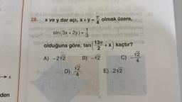 -X
den
06 bli abnimipid
x ve y dar açı,
28.
Detteü qilex jidga
15am hid
10eim
Ioga bis
1
sin (3x +2y) = 3 18
into the st
TC
x + y =
x + y = olmak üzere,
4
D)
apnet. idio.ve/13t
olduğuna göre, tan + x) kaçtır?
2
A) -2√2
B) -√2
C)
√2
4
E) 2√2
laspóx
E
√2
4