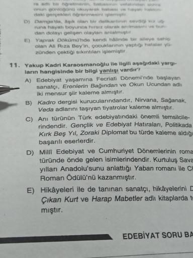 ra adlı bir öğretmenin, babasinin vefatından sonra
onun günlüğünü okuyarak babası ve hayat halon-
daki gerçekleri öğrenmesini işlemiştir
D) Damga 'da, âşık olan bir delikanlının sevdiği kız uğ
runa hayatı boyunca hırsız olarak anılmasını ve bun-
dan dolayı