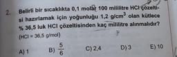 2.
Belirli bir sıcaklıkta 0,1 molar 100 mililitre HCI çözelti-
si hazırlamak için yoğunluğu 1,2 g/cm³ olan kütlece
% 36,5 luk HCI çözeltisinden kaç mililitre alınmalıdır?
(HCI = 36,5 g/mol)
A) 1
B)
5
6
C) 2,4
D) 3
E) 10