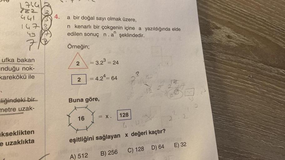 764
782
441
147 3
49
71
ufka bakan
induğu nok-
karekökü ile
Eliğindeki bir
metre uzak-
ikseklikten
e uzaklıkta
233
4.
a bir doğal sayı olmak üzere,
n kenarlı bir çokgenin içine a yazıldığında elde
edilen sonuç n. a şeklindedir.
Örneğin;
2
2
16
= 3.2³
=
Bun