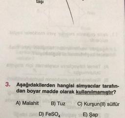 taşı
talex selebhem insy yaingani
vsi ninabbem id ali unales (8
3. Aşağıdakilerden hangisi simyacılar tarafın-
dan boyar madde olarak kullanılmamıştır?
A) Malahit B) Tuz
Potal de D) FeSO4 C
C) Kurşun(II) sülfür
360
1 E) Şap