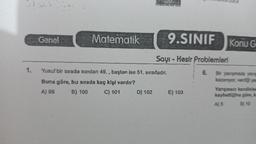 1.
Genel
Matematik
Yusuf bir sırada sondan 49., baştan ise 51. sıradadır.
Buna göre, bu sırada kaç kişi vardır?
A) 99
B) 100
C) 101
D) 102
9.SINIF
Sayı-Kesir
E) 103
Problemleri
6.
Konu G
Bir yarışmada yarış
kazanıyor, verdiği yan
Yanışmacı kendisine
kaybettiğine göre, k
A) 5
B) 10