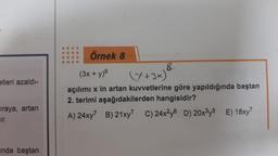 etleri azaldı-
iraya, artan
Ir.
anda baştan
Örnek 8
8
(Y+ 3x)
(3x + y)8
açılımı x in artan kuvvetlerine göre yapıldığında baştan
2. terimi aşağıdakilerden hangisidir?
A) 24xy7 B) 21xy7 C) 24x2y6 D) 20x³y5 E) 18x7