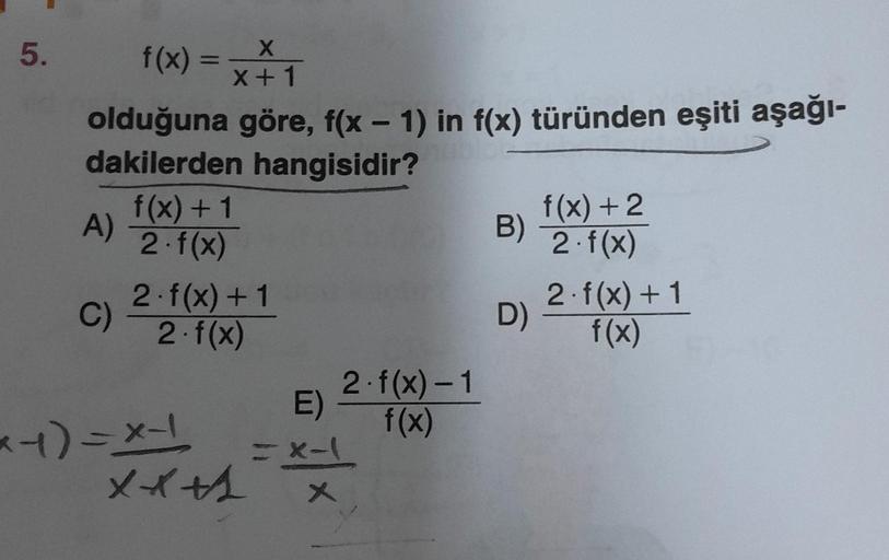 5.
f(x) = x+1
olduğuna göre, f(x - 1) in f(x) türünden eşiti aşağı-
dakilerden hangisidir?
A)
C)
f(x) + 1
2. f(x)
2. f(x) + 1
2. f(x)
x-1)=x-¹
E)
x x + = xx
2. f(x) - 1
f(x)
f(x) + 2
2. f(x)
B) -
D)
2. f(x) + 1
f(x)