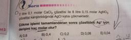 it D
2
0₂
2 litre 0,1 molar CaCl₂ çözeltisi ile 8 litre 0,15 molar AgNO3
çözeltisi karıştırıldığında AgCl katısı çökmektedir.
Soru
rumm
*****
Çökme işlemi tamamlandıktan sonra çözeltideki Ag+ iyon
derişimi kaç molar olur?
A) 0,8
B) 0,4
C) 0,2
D) 0,08
E) 0,04
Cl
21
N