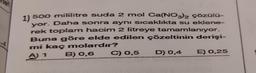 nler
-4
1) 500 mililitre suda 2 mol Ca(NO3)2 çözülü-
yor. Daha sonra aynı sıcaklıkta su eklene-
rek toplam hacim 2 litreye tamamlanıyor.
Buna göre elde edilen çözeltinin derişi-
mi kaç
molardır?
A) 1
B) 0,6
C) 0,5 D) 0,4 E) 0,25