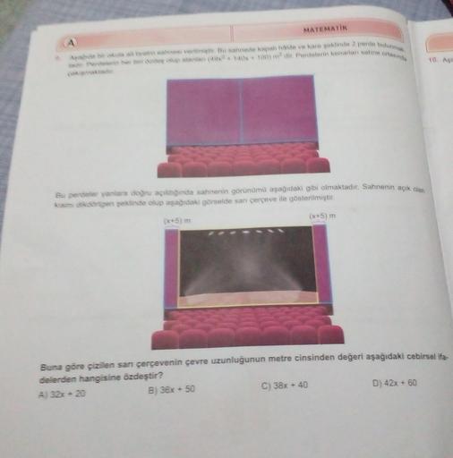 MATEMATIK
Apie kule all hvale sahnesi vermiş Bu sahnede kapal halde ve kare şeklinde 2 perde bulunmak.
e Perdelen her bi dades dupalanian (49x² + 140x + 100) m² dir. Pendelerin kenarlan sahne ortasında
Bu perdeler yanlara doğru açıldığında sahnenin görünüm