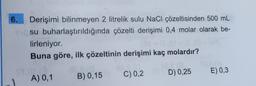 6.
Derişimi bilinmeyen 2 litrelik sulu NaCl çözeltisinden 500 mL
su buharlaştırıldığında çözelti derişimi 0,4 molar olarak be-
lirleniyor.
Buna göre, ilk çözeltinin derişimi kaç molardır?
S (0
C) 0,2
ST.01.2
A) 0,1
2 (0
B) 0,15
D) 0,25
E) 0,3