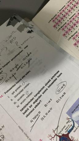 IV
15.
e IV
sel İletişim Yayınları
Deptrit
II.
IV. enzim miktarı
III. sıcaklık,
I. ışık şiddeti,
14. Fotosentez hızına etki eden;
D) II, III ve IV
V
Hücre gövdesi Akson
Miyelin kılıf
Schwann hücresi
Ranvier bo
B) I ve II
kloroplast miktarı,
Ranvier boğum
ar
E) I, II ve III
olumsuz etkiler?
faktörlerinden hangilerinin sürekli artırılması
belirli bir değerden sonra fotosentez hızını
A) Yalnız III
D) I, III ve IV
C) I ve III
R
e ll
ir?
an hangileri gerçekleşirken mey-
B) III veliv
E) I, II, III ve v
masa
C) 1, 11 ye l
ATD
hidoliz
2
hocam z
LYS Biyoloji -3
3
16 17
D
AEB
16 17 18 19 20 21
2
DBDE DECDB
LYS Biyoloji-2. Deneme 1. H
CC
18
19
LYS Biyoloji - 1. Deneme
CDC
AD
2 3 4 5 6 7
2 3 4 5 6 7 8 9
DDCBEAAEE
20 21
A
1. Gene
22 23 24 25
8
1